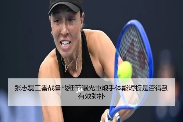 张志磊二番战备战细节曝光重炮手体能短板是否得到有效弥补